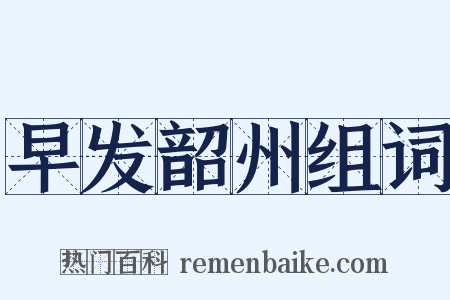 早发韶州组词是什么意思的图片